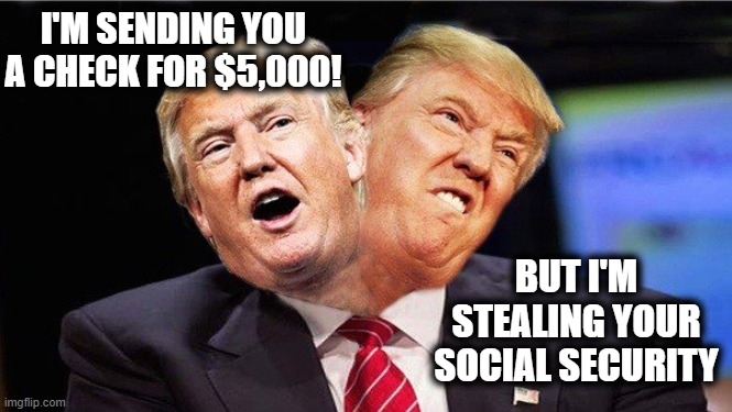 Trump steals | I'M SENDING YOU A CHECK FOR $5,000! BUT I'M STEALING YOUR SOCIAL SECURITY | image tagged in two faced trump | made w/ Imgflip meme maker