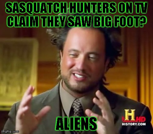 Ancient Aliens Meme | SASQUATCH HUNTERS ON TV CLAIM THEY SAW BIG FOOT?  ALIENS | image tagged in memes,ancient aliens | made w/ Imgflip meme maker