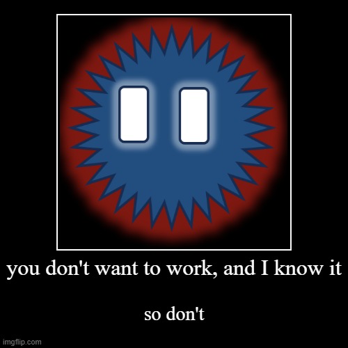 don't work guys | you don't want to work, and I know it | so don't | image tagged in funny,demotivationals | made w/ Imgflip demotivational maker