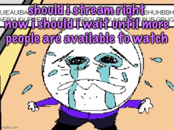 Protagonist crying | should i stream right now i should i wait until more people are available to watch | image tagged in protagonist crying | made w/ Imgflip meme maker