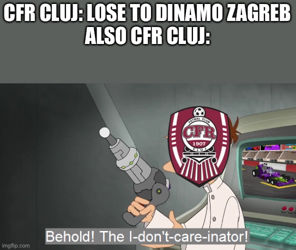 CFR To UEL. | CFR CLUJ: LOSE TO DINAMO ZAGREB
ALSO CFR CLUJ: | image tagged in the i don't care inator | made w/ Imgflip meme maker