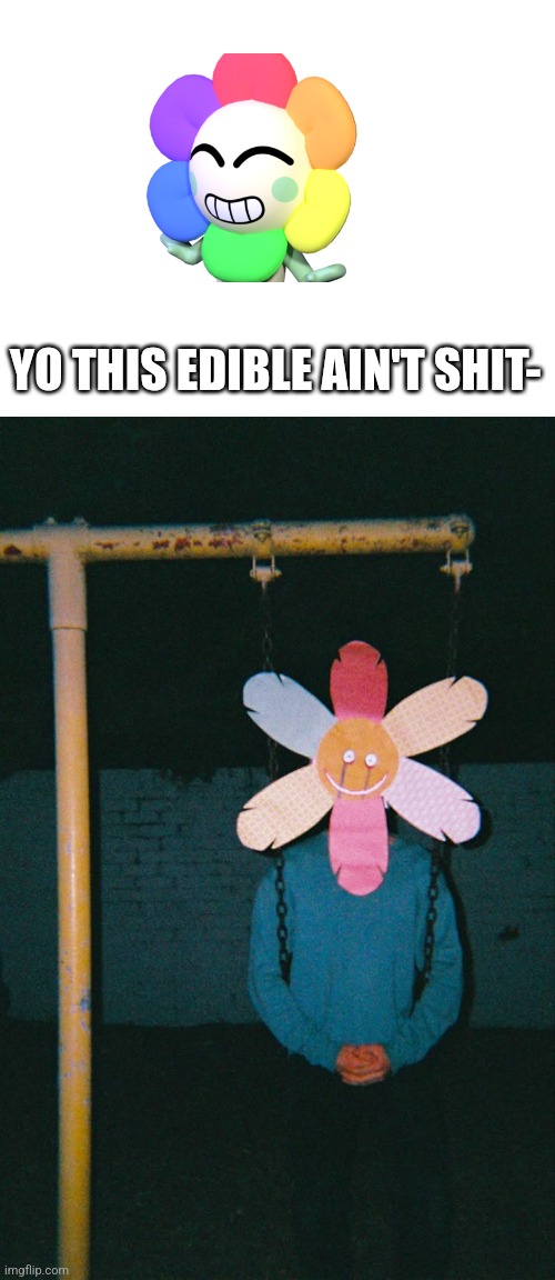 The guy in the second image is named Mr. Plant, he's another rainbow flower who's twice as evil as Dandy | YO THIS EDIBLE AIN'T SHIT- | made w/ Imgflip meme maker