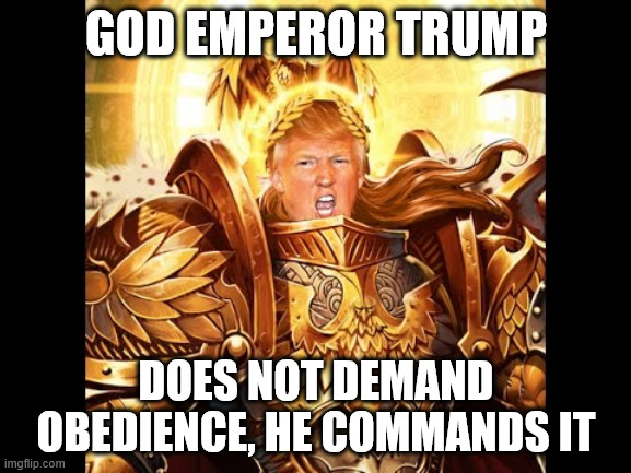 God Emperor Trump 1 | GOD EMPEROR TRUMP; DOES NOT DEMAND OBEDIENCE, HE COMMANDS IT | image tagged in god emperor trump 1 | made w/ Imgflip meme maker