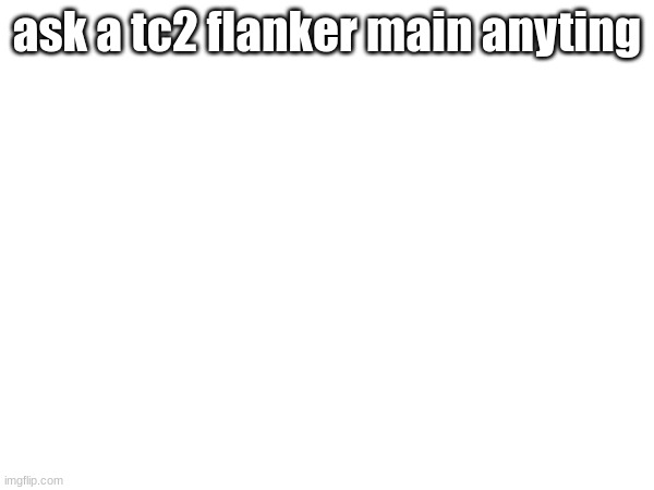 ask a tc2 flanker main anyting | made w/ Imgflip meme maker