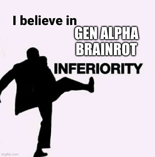 Fr though | GEN ALPHA BRAINROT | image tagged in i believe in inferiority,memes,gen alpha,brainrot,so true | made w/ Imgflip meme maker