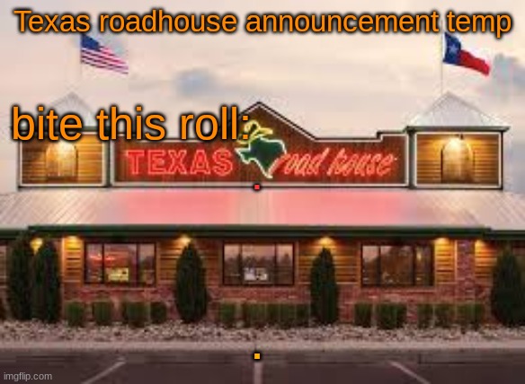 Texas roadhouse anouncemeng | . . | image tagged in texas roadhouse anouncemeng | made w/ Imgflip meme maker