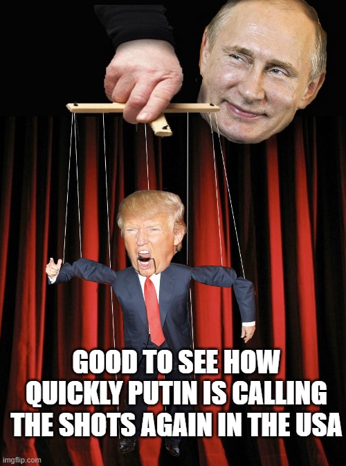 Putin's little bitch only second to Musk | GOOD TO SEE HOW QUICKLY PUTIN IS CALLING THE SHOTS AGAIN IN THE USA | image tagged in trump puppet | made w/ Imgflip meme maker