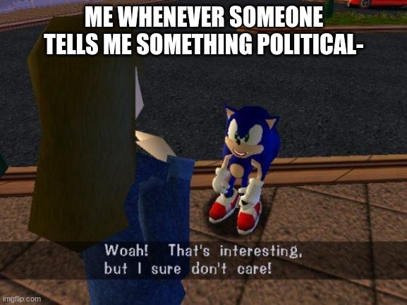 yee | ME WHENEVER SOMEONE TELLS ME SOMETHING POLITICAL- | image tagged in woah thats interesting but i sure don't care | made w/ Imgflip meme maker