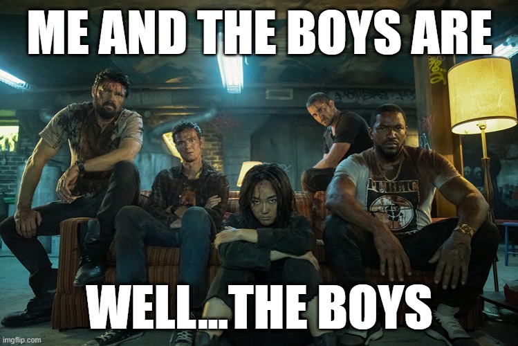 The Boys | ME AND THE BOYS ARE; WELL...THE BOYS | image tagged in me and the boys | made w/ Imgflip meme maker