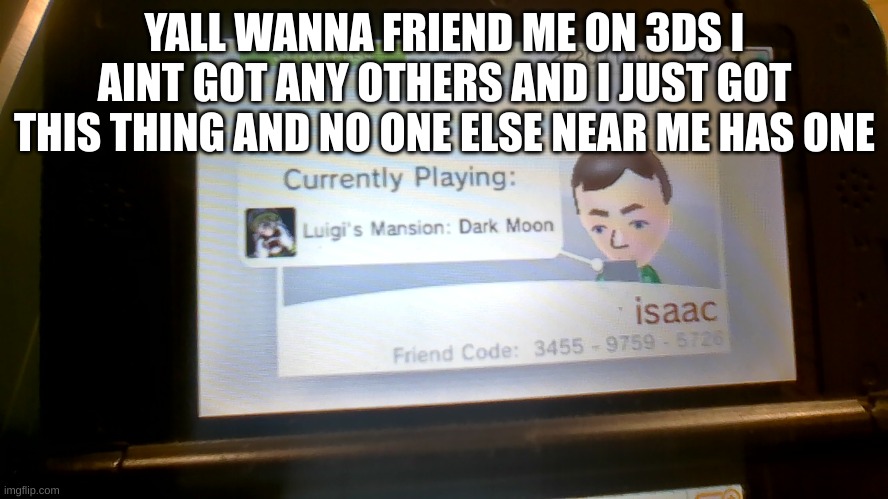 just type your code in the comments pls we can all be friends | YALL WANNA FRIEND ME ON 3DS I AINT GOT ANY OTHERS AND I JUST GOT THIS THING AND NO ONE ELSE NEAR ME HAS ONE | image tagged in 3ds | made w/ Imgflip meme maker