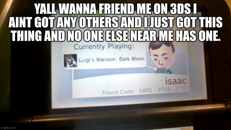 just type yalls friend codes in the comments pls | YALL WANNA FRIEND ME ON 3DS I AINT GOT ANY OTHERS AND I JUST GOT THIS THING AND NO ONE ELSE NEAR ME HAS ONE. | made w/ Imgflip meme maker