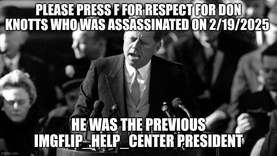 jfk | PLEASE PRESS F FOR RESPECT FOR DON KNOTTS WHO WAS ASSASSINATED ON 2/19/2025; HE WAS THE PREVIOUS IMGFLIP_HELP_CENTER PRESIDENT | image tagged in jfk | made w/ Imgflip meme maker