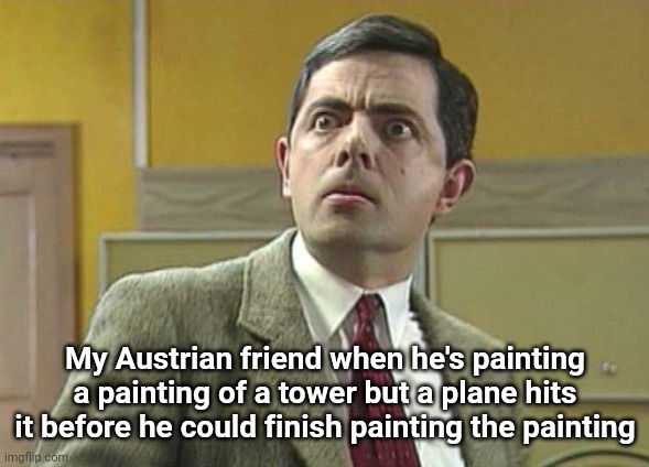 Mr. Bean omg | My Austrian friend when he's painting a painting of a tower but a plane hits it before he could finish painting the painting | image tagged in mr bean omg | made w/ Imgflip meme maker