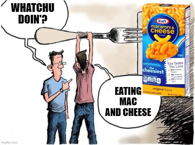 WHATCHU DOIN'? EATING MAC AND CHEESE | image tagged in sticking fork in electric outlet | made w/ Imgflip meme maker