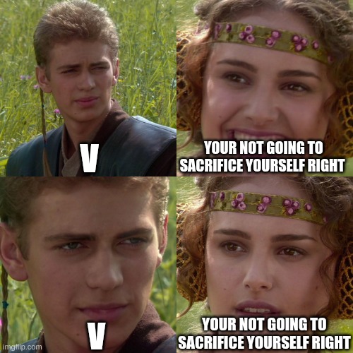 Murder Drones meme | V; YOUR NOT GOING TO SACRIFICE YOURSELF RIGHT; YOUR NOT GOING TO SACRIFICE YOURSELF RIGHT; V | image tagged in anakin padme 4 panel | made w/ Imgflip meme maker