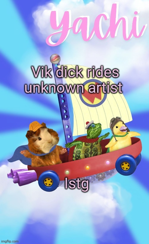Yachis wonder pet temp (thank you Disco) | Vik dick rides unknown artist; Istg | image tagged in yachis wonder pet temp thank you disco | made w/ Imgflip meme maker