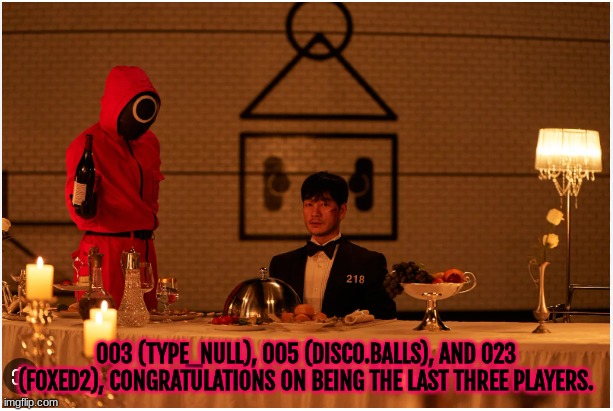 On to the final two spins. Good luck. | 003 (TYPE_NULL), 005 (DISCO.BALLS), AND 023 (FOXED2), CONGRATULATIONS ON BEING THE LAST THREE PLAYERS. | image tagged in squid game dinner | made w/ Imgflip meme maker