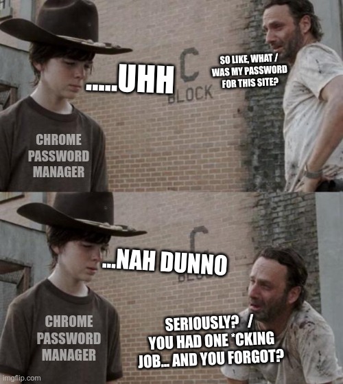 password manager blues | SO LIKE, WHAT /
WAS MY PASSWORD FOR THIS SITE? .....UHH; CHROME PASSWORD MANAGER; ...NAH DUNNO; CHROME PASSWORD MANAGER; SERIOUSLY?   /
 YOU HAD ONE *CKING JOB... AND YOU FORGOT? | image tagged in memes,rick and carl,you had one job just the one,you had one job | made w/ Imgflip meme maker