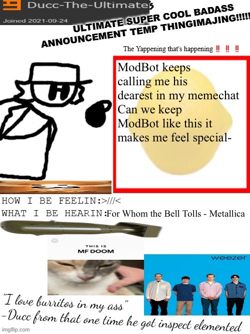 Yeah I should totally post this to Imgflip.com | ModBot keeps calling me his dearest in my memechat
Can we keep ModBot like this it makes me feel special-; >///<; For Whom the Bell Tolls - Metallica | image tagged in dtu's ultimate super cool badass announcement temp thingimajing | made w/ Imgflip meme maker