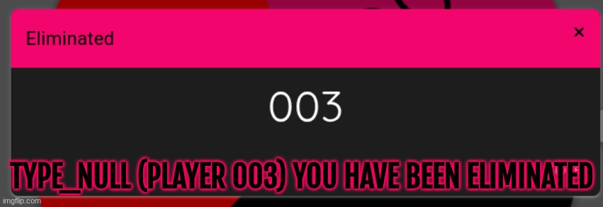TYPE_NULL (PLAYER 003) YOU HAVE BEEN ELIMINATED | made w/ Imgflip meme maker