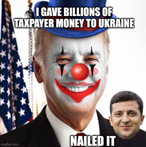 Joe biden clown | I GAVE BILLIONS OF TAXPAYER MONEY TO UKRAINE NAILED IT | image tagged in joe biden clown | made w/ Imgflip meme maker