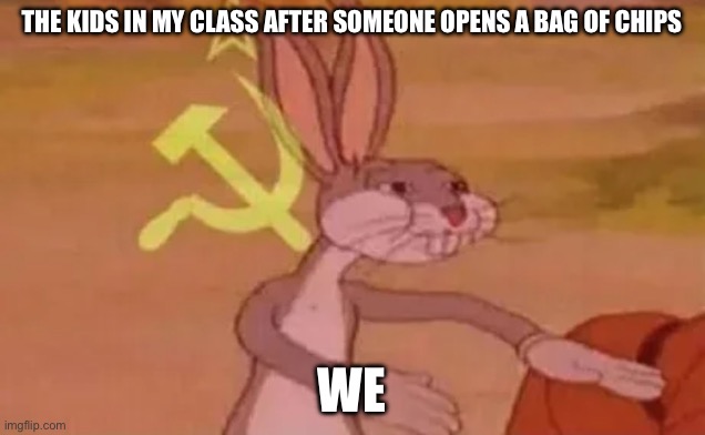 Bugs bunny communist | THE KIDS IN MY CLASS AFTER SOMEONE OPENS A BAG OF CHIPS; WE | image tagged in bugs bunny communist | made w/ Imgflip meme maker