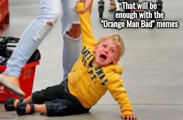 Tantrum store | That will be enough with the "Orange Man Bad" memes | image tagged in tantrum store | made w/ Imgflip meme maker