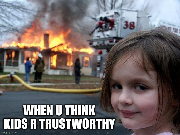 Disaster Girl | WHEN U THINK KIDS R TRUSTWORTHY | image tagged in memes,disaster girl | made w/ Imgflip meme maker