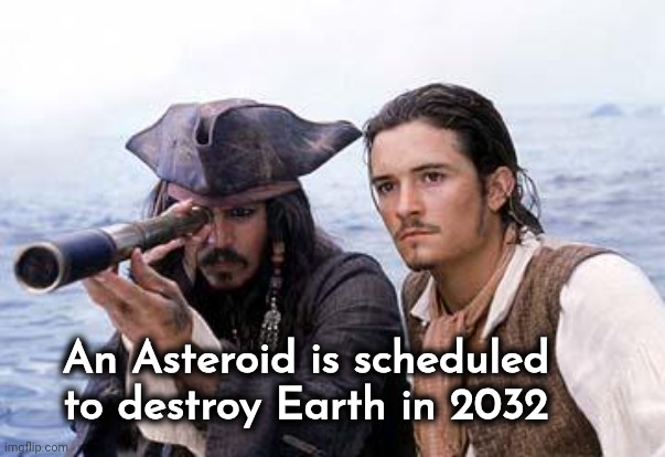 Pirate Telescope | An Asteroid is scheduled to destroy Earth in 2032 | image tagged in pirate telescope | made w/ Imgflip meme maker