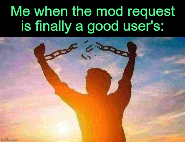 . | Me when the mod request is finally a good user's: | image tagged in breaking chains | made w/ Imgflip meme maker