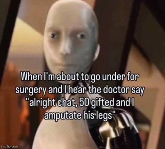 :skull_emoji: | When I’m about to go under for surgery and I hear the doctor say; “Alright chat, 50 gifted and I amputate his legs” | image tagged in dark humor,memes,funny | made w/ Imgflip meme maker