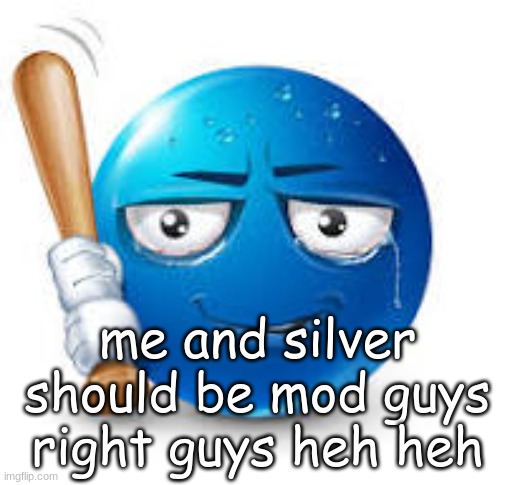 blue bat emoji | me and silver should be mod guys right guys heh heh | image tagged in blue bat emoji | made w/ Imgflip meme maker