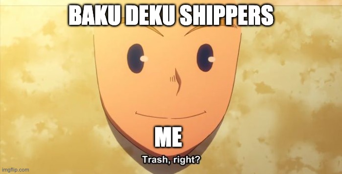 thank god the maga put them in the grave | BAKU DEKU SHIPPERS; ME | image tagged in trash right | made w/ Imgflip meme maker