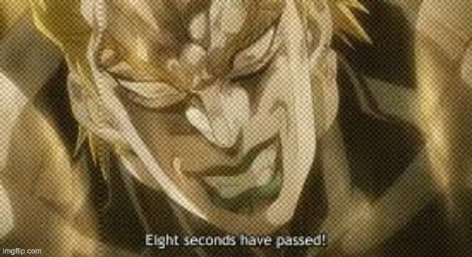 Eight seconds have passed! | image tagged in eight seconds have passed | made w/ Imgflip meme maker