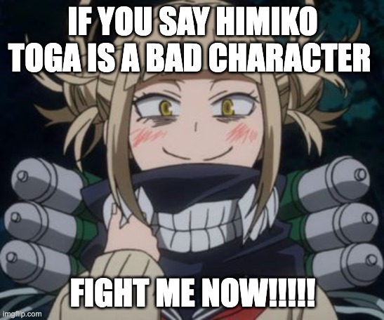 don't you dare call her a bad character | IF YOU SAY HIMIKO TOGA IS A BAD CHARACTER; FIGHT ME NOW!!!!! | image tagged in himiko toga | made w/ Imgflip meme maker