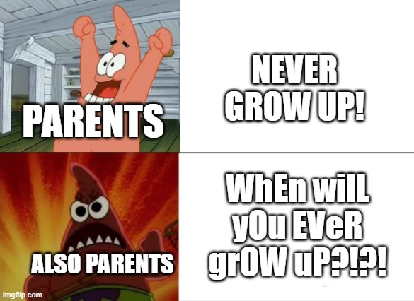 Patrick Star happy and angry | NEVER GROW UP! PARENTS; WhEn wilL yOu EVeR grOW uP?!?! ALSO PARENTS | image tagged in patrick star happy and angry,funny,funny memes,relatable,relatable memes | made w/ Imgflip meme maker