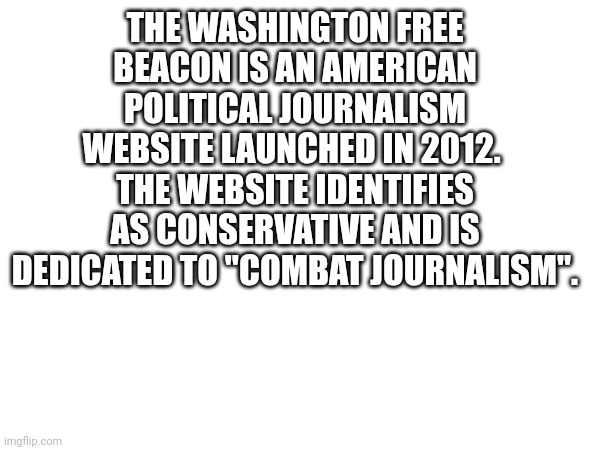 THE WASHINGTON FREE BEACON IS AN AMERICAN POLITICAL JOURNALISM WEBSITE LAUNCHED IN 2012.  THE WEBSITE IDENTIFIES AS CONSERVATIVE AND IS DEDI | made w/ Imgflip meme maker