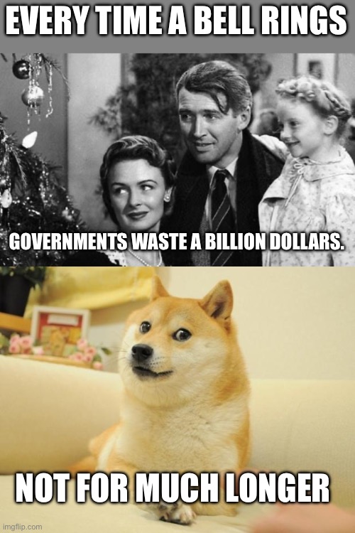 EVERY TIME A BELL RINGS; GOVERNMENTS WASTE A BILLION DOLLARS. NOT FOR MUCH LONGER | image tagged in every time a bell rings an angel gets its wings,memes,doge 2 | made w/ Imgflip meme maker