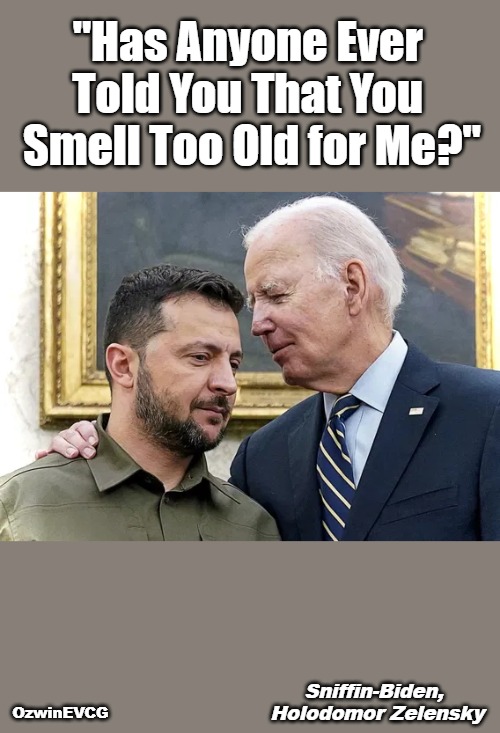 Sniffin-Biden, Holodomor Zelensky | "Has Anyone Ever 

Told You That You 

Smell Too Old for Me?"; OzwinEVCG; Sniffin-Biden, 

Holodomor Zelensky | image tagged in political humor,awkward,zelensky,biden,ukraine war,world occupied | made w/ Imgflip meme maker