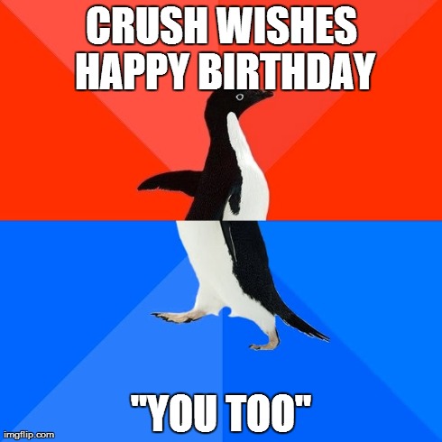 Socially Awesome Awkward Penguin | CRUSH WISHES HAPPY BIRTHDAY "YOU TOO" | image tagged in memes,socially awesome awkward penguin,AdviceAnimals | made w/ Imgflip meme maker