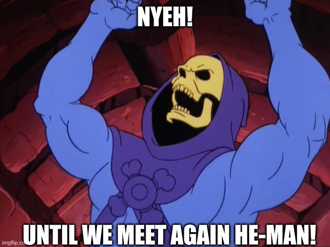 Skeletor | NYEH! UNTIL WE MEET AGAIN HE-MAN! | image tagged in skeletor | made w/ Imgflip meme maker