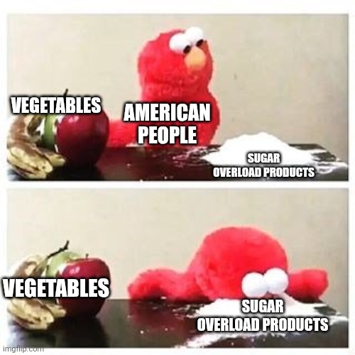 elmo cocaine | VEGETABLES; AMERICAN PEOPLE; SUGAR OVERLOAD PRODUCTS; VEGETABLES; SUGAR OVERLOAD PRODUCTS | image tagged in elmo cocaine | made w/ Imgflip meme maker