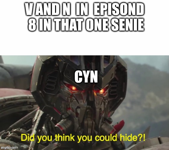 Did you think you could hide? | V AND N  IN  EPISOND  8 IN THAT ONE SENIE; CYN | image tagged in did you think you could hide | made w/ Imgflip meme maker