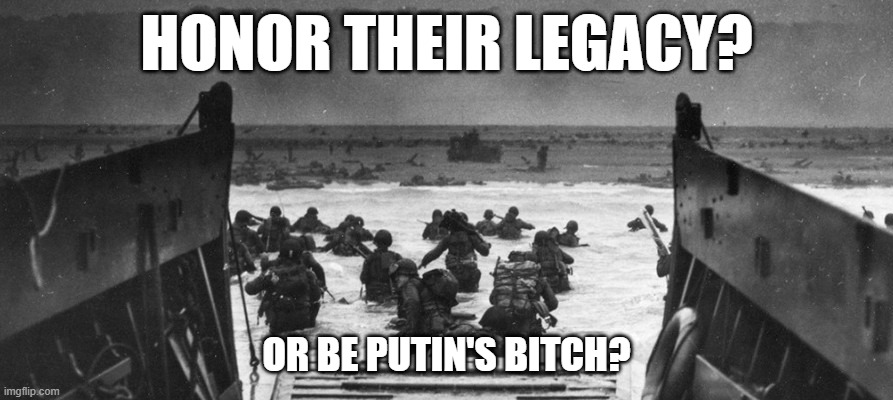 Omaha Beach | HONOR THEIR LEGACY? OR BE PUTIN'S BITCH? | image tagged in donald trump,trump,vladimir putin,putin,usa,ukraine | made w/ Imgflip meme maker