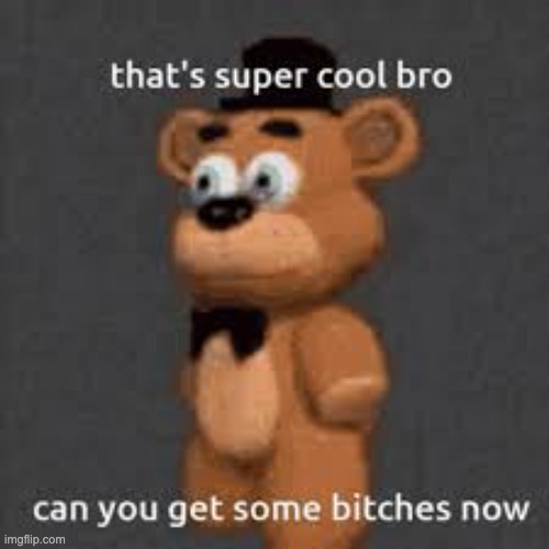 @most of msmg | image tagged in thats super cool bro can you get some bitches now | made w/ Imgflip meme maker