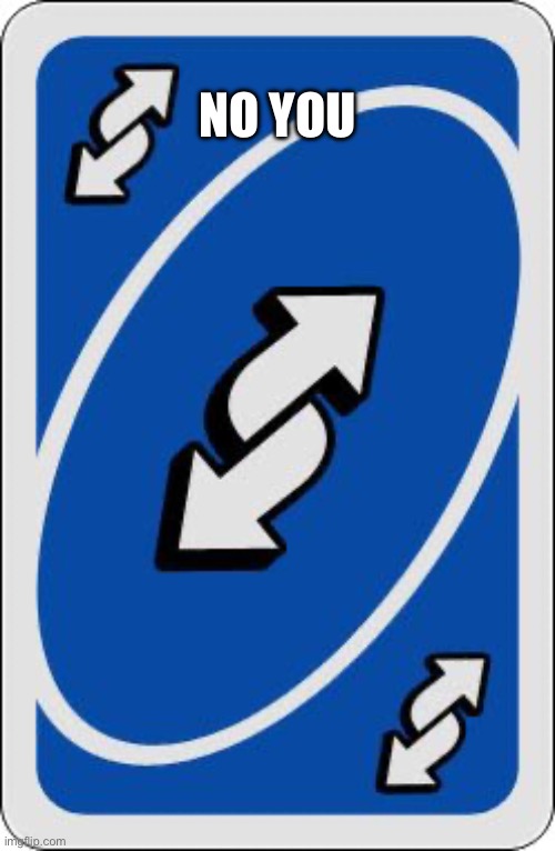 uno reverse card | NO YOU | image tagged in uno reverse card | made w/ Imgflip meme maker