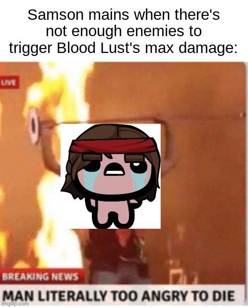 A N G R Y | Samson mains when there's not enough enemies to trigger Blood Lust's max damage: | image tagged in man literally too angery to die,the binding of iassc,angry,funny | made w/ Imgflip meme maker