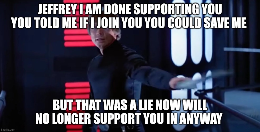 JEFFREY I AM DONE SUPPORTING YOU YOU TOLD ME IF I JOIN YOU YOU COULD SAVE ME; BUT THAT WAS A LIE NOW WILL NO LONGER SUPPORT YOU IN ANYWAY | made w/ Imgflip meme maker