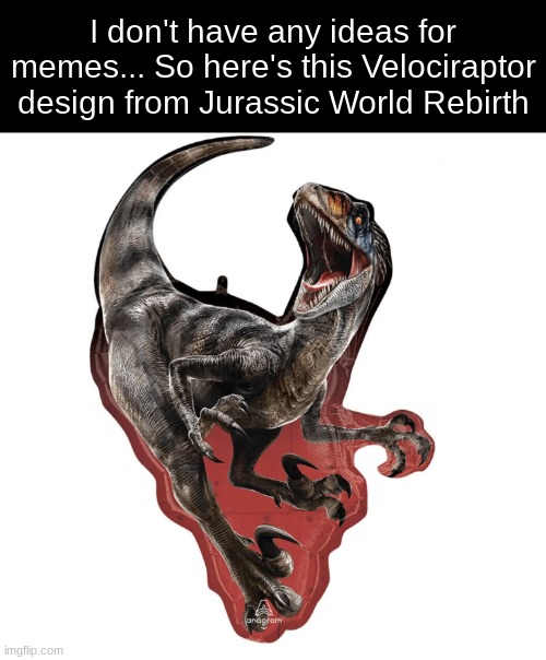 I don't have any ideas for memes... So here's this Velociraptor design from Jurassic World Rebirth | made w/ Imgflip meme maker