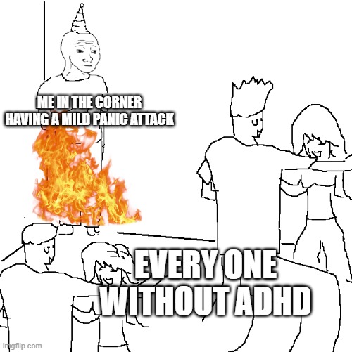 ADHD is weird | ME IN THE CORNER HAVING A MILD PANIC ATTACK; EVERY ONE WITHOUT ADHD | image tagged in they don't know,idk,adhd | made w/ Imgflip meme maker